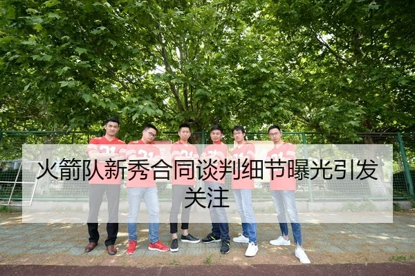 火箭队新秀合同谈判细节曝光引发关注
